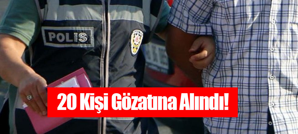 20 Kişi Gözatına Alındı!