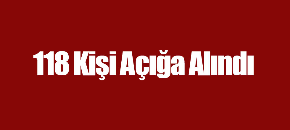 118 Kişi Açığa Alındı!