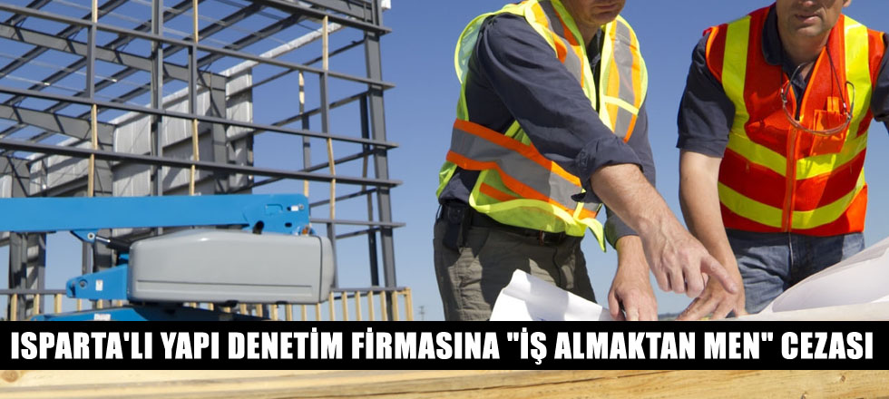 Isparta'lı Yapı Denetim Firmasına "İş Almaktan Men" Cezası