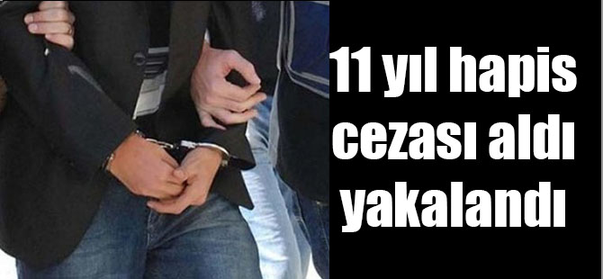 11 Yıl Hapis Cezası Aldı Yakalandı