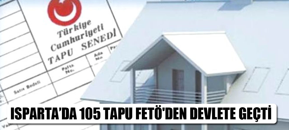 Isparta’da 105 Tapu Fetö'den Devlete Geçti