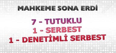 Mahkeme Sona Erdi: 7 Tutuklu, 1 Serbest, 1 Denetimli Serbest