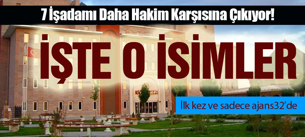 7 İşadamı Daha Hakim Karşısına Çıkıyor!