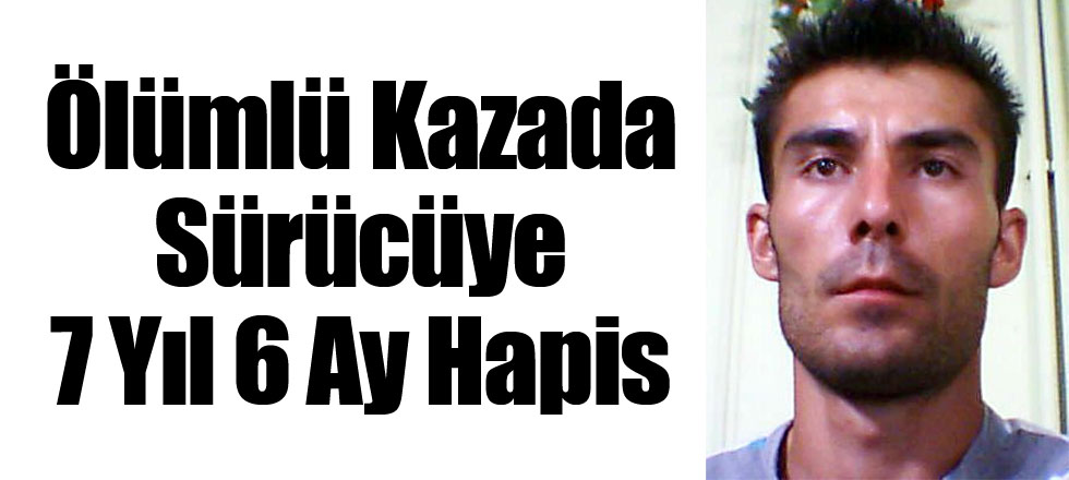 Ölümlü Kazada Sürücüye 7 Yıl 6 Ay Hapis