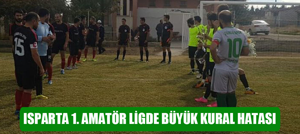 Isparta 1. Amatör Ligde Büyük Kural Hatası