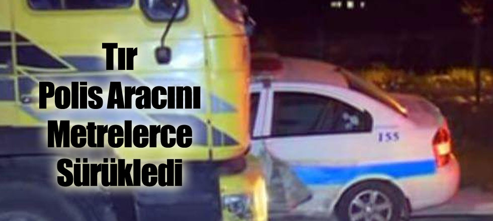 Tır Polis Aracını Metrelerce Sürükledi