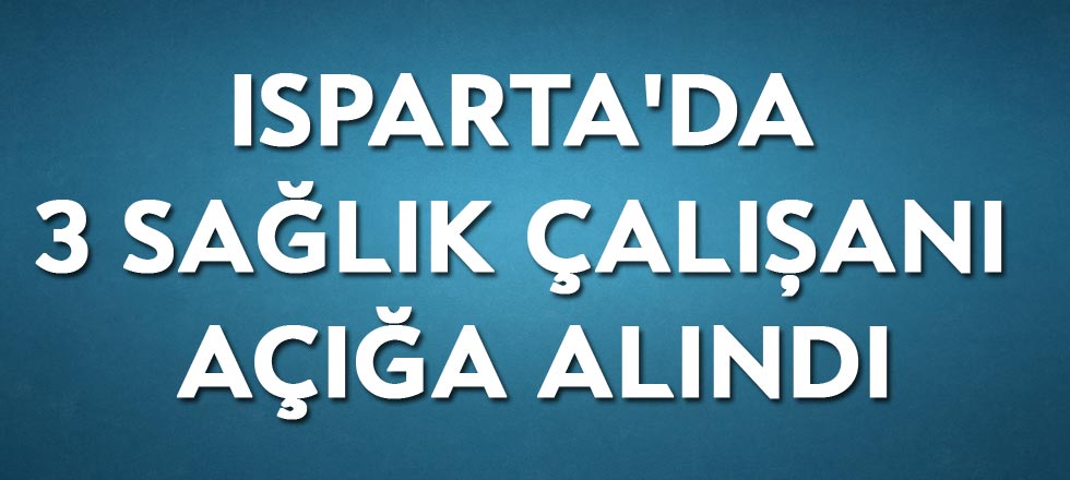 Isparta'da 3 Sağlık Çalışanı Açığa Alındı