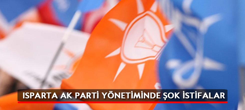 Isparta Ak Parti Yönetiminde Şok İstifalar