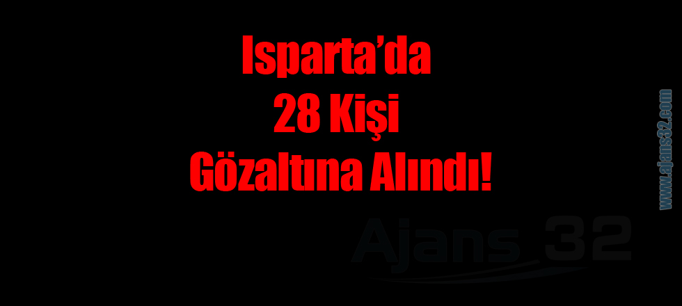 Isparta'da 28 Kişi Gözaltına Alındı