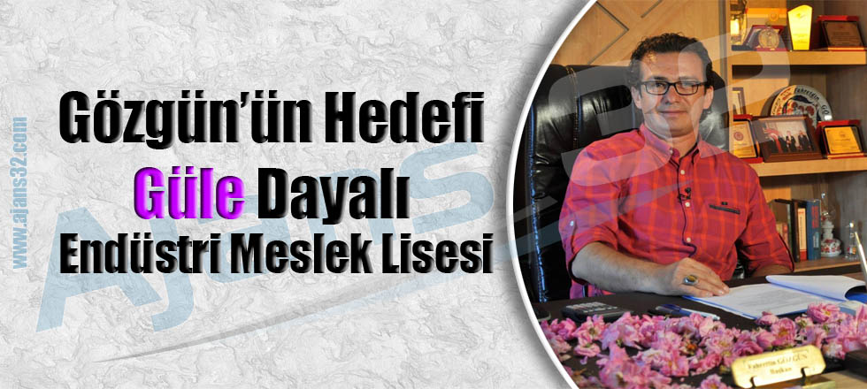 Gözgün'ün Hedefi Güle Dayalı Endüstri Meslek Lisesi