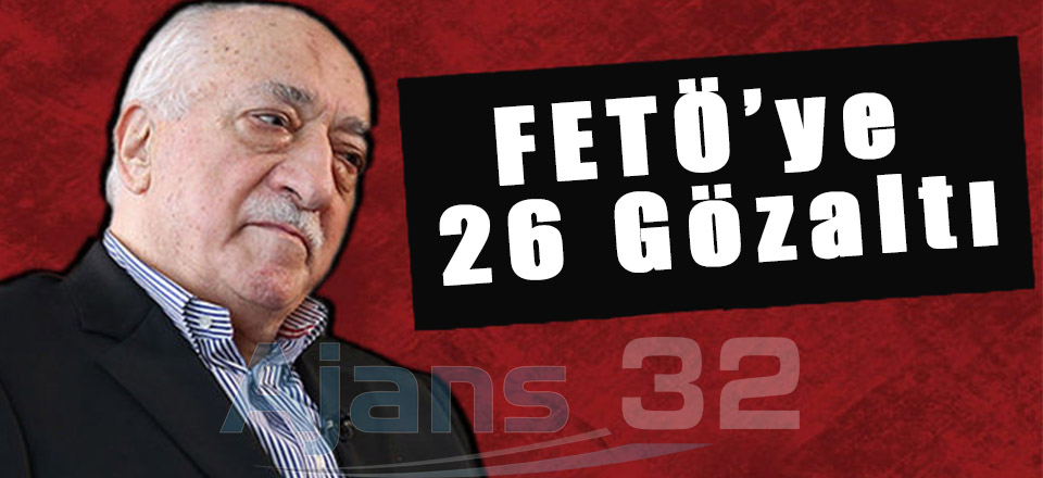 FETÖ Operasyonu! 26 Kişi Gözaltına Alındı