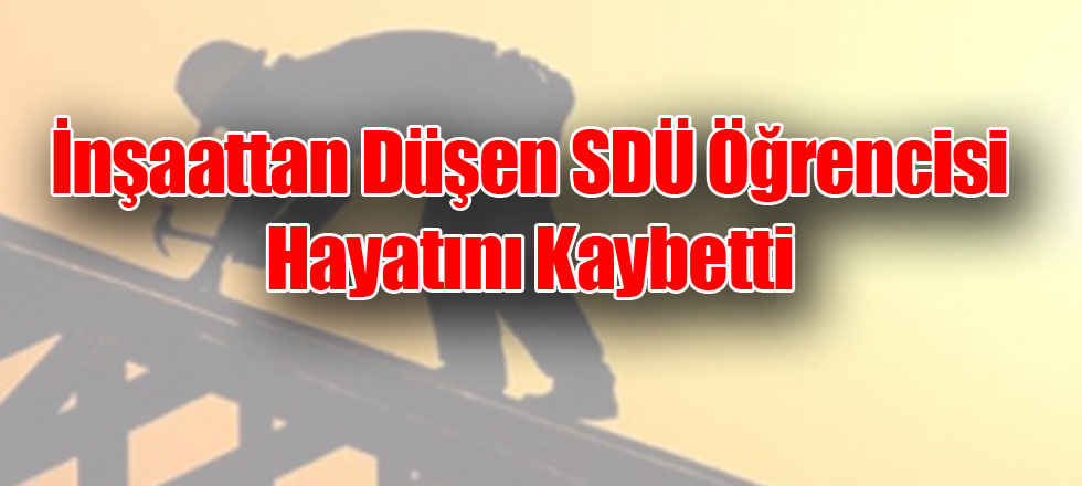 İnşaattan Düşen SDÜ Öğrencisi Hayatını Kaybetti
