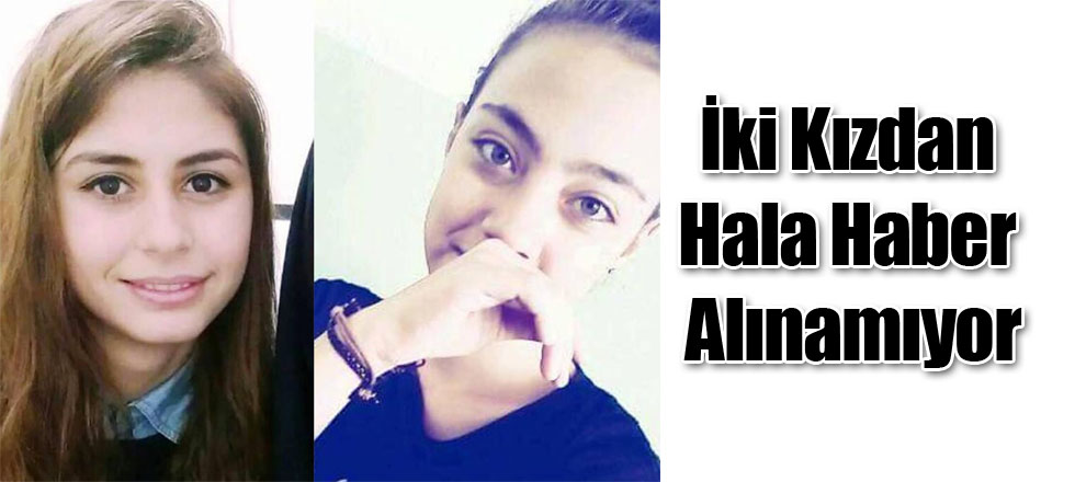 İki Genç Kızdan Hala Haber Alınamıyor