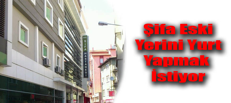 Şifa Eski Yerini Yurt Yapmak İstiyor