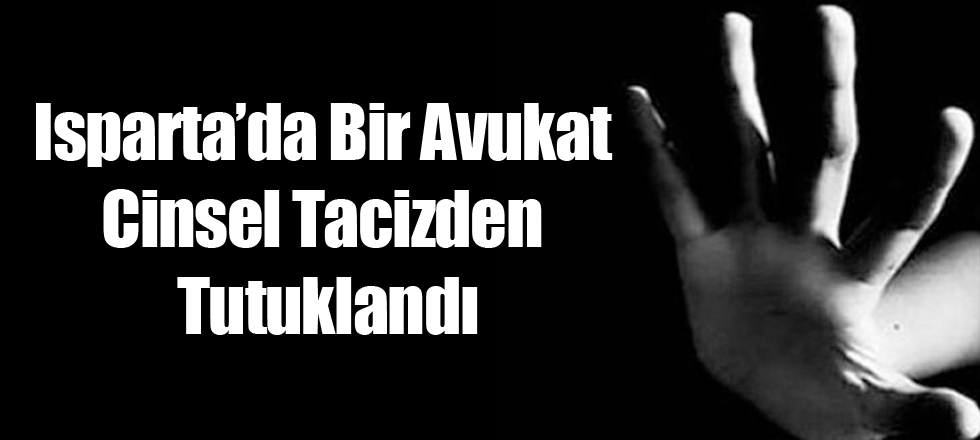 Isparta'da Bir Avukat Cinsel Tacizden Tutuklandı