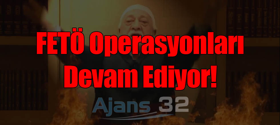 FETÖ Operasyonları Devam Ediyor