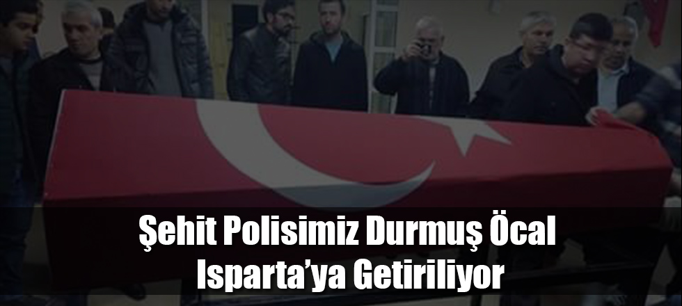Şehit Polisimiz Durmuş Acar Isparta'ya Getiriliyor