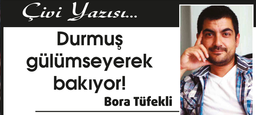 Durmuş Gülümseyerek Bakıyor!