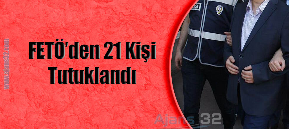 FETÖ'den 21 Kişi Tutuklandı