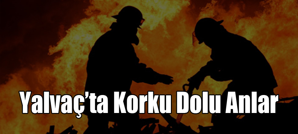 Yalvaç'ta Korku Dolu Anlar