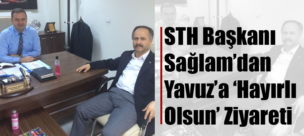 STH Başkanı Sağlam'dan Yavuz'a Hayırlı Olsun Ziyareti