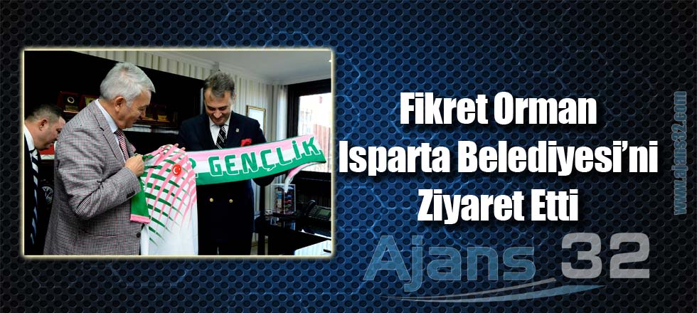 Fikret Orman Isparta Belediyesi'ni Ziyaret Etti