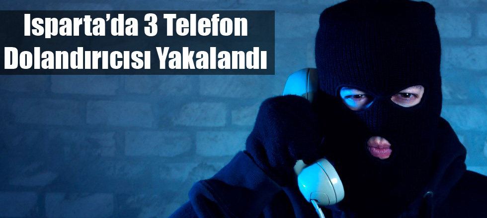 Isparta'da 3 Telefon Dolandırıcısı Yakalandı