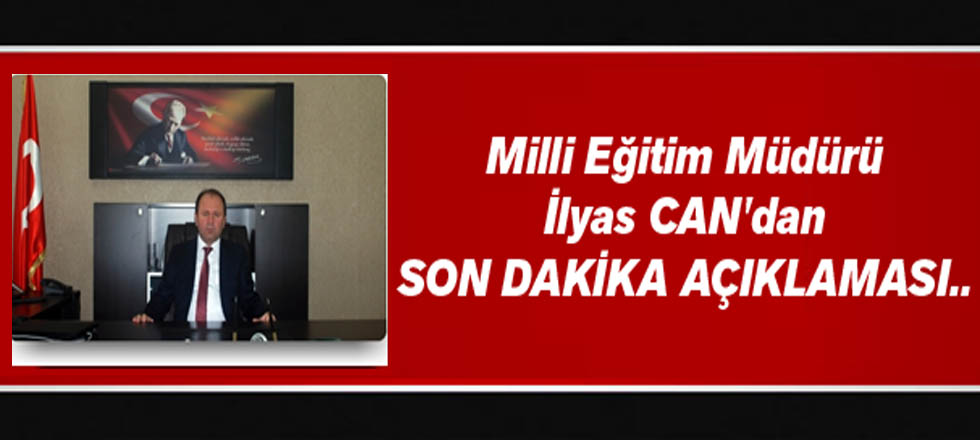 Milli Eğitim Müdürü İlyas Can'dan Son Dakika Açıklaması..