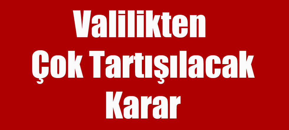 Valilikten Çok Tartışılacak Karar