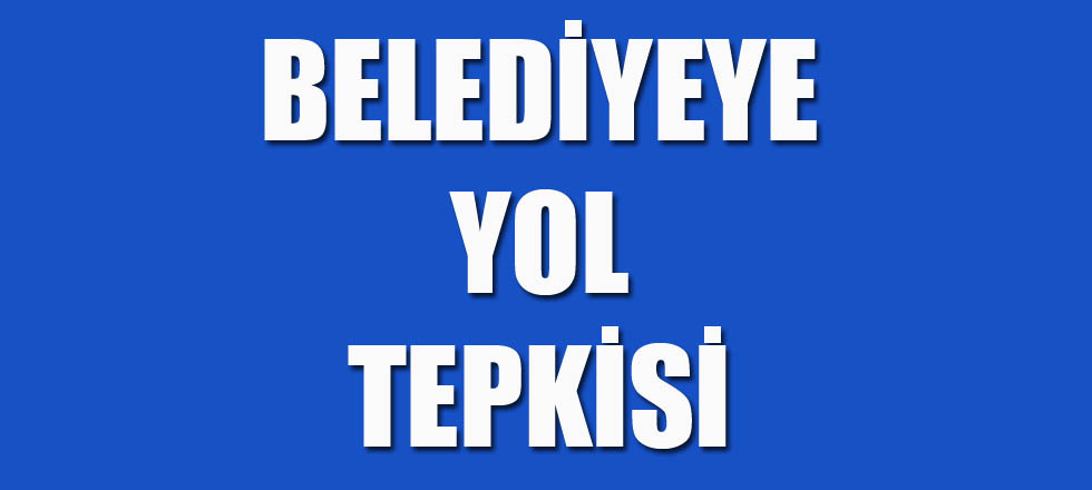 Belediyeye Yol Tepkisi