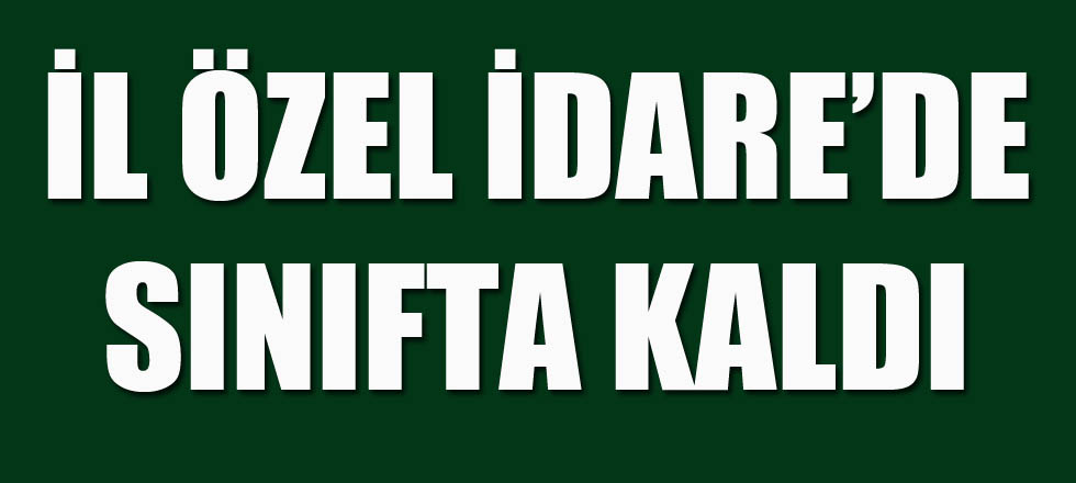 İl Özel İdare'de Sınıfta Kaldı
