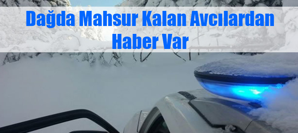 Dağda Mahsur Kalan Avcılardan Haber Var