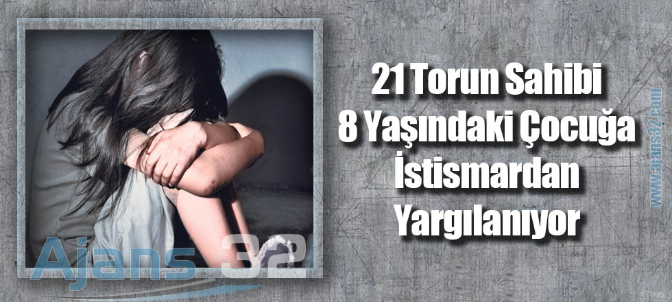 21 Torun Sahibi, 8 Yaşındaki Çocuğa İstismardan Yargılanıyor