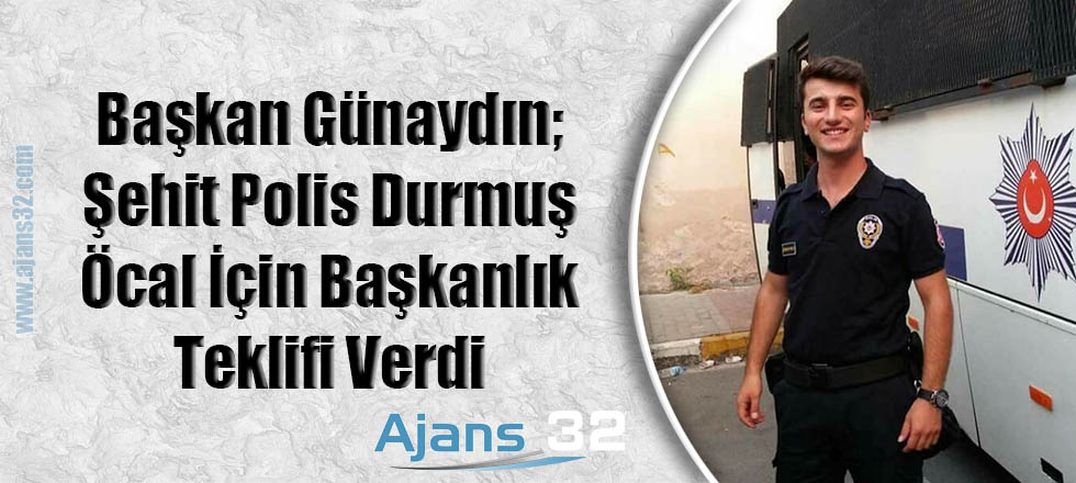 Günaydın; Şehit Polis Durmuş Öcal İçin Başkanlık Teklifi Verdi
