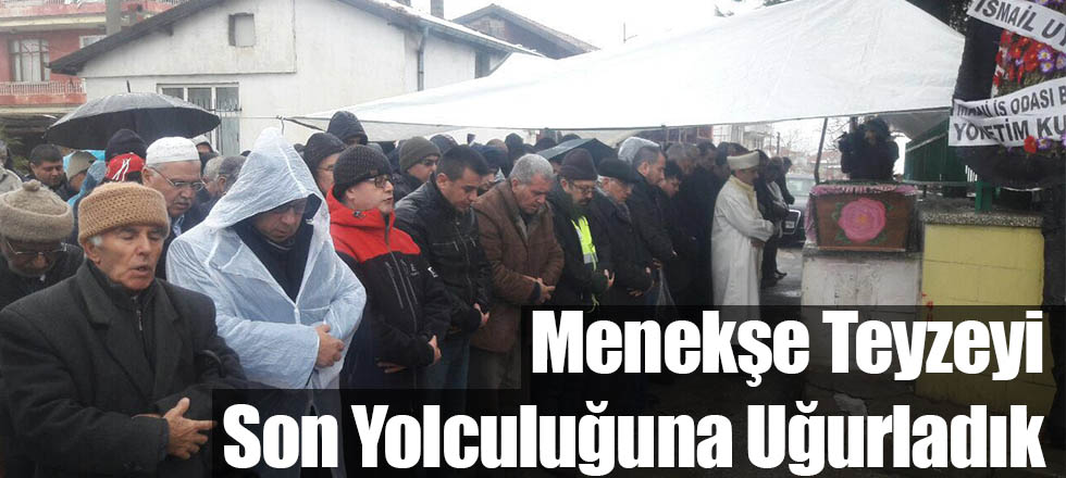 Menekşe Teyze’yi Son Yolculuğuna Uğurladık