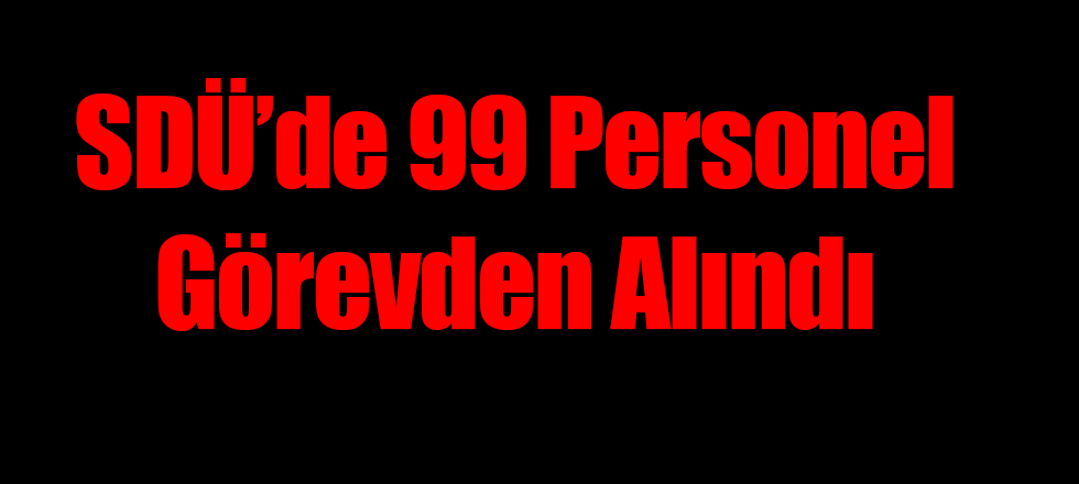 SDÜ'de 99 Personel Görevden Alındı