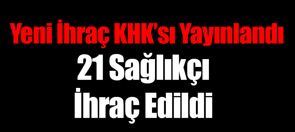 Yeni İhraç KHK'sı Yayınlandı, 21 Sağlıkçı Görevden Alındı