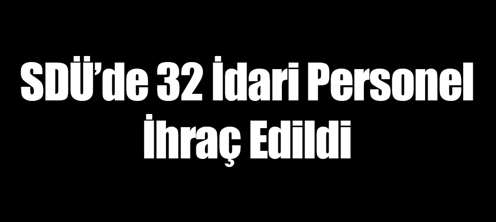 SDÜ'de 32 İdari Personel İhraç Edildi