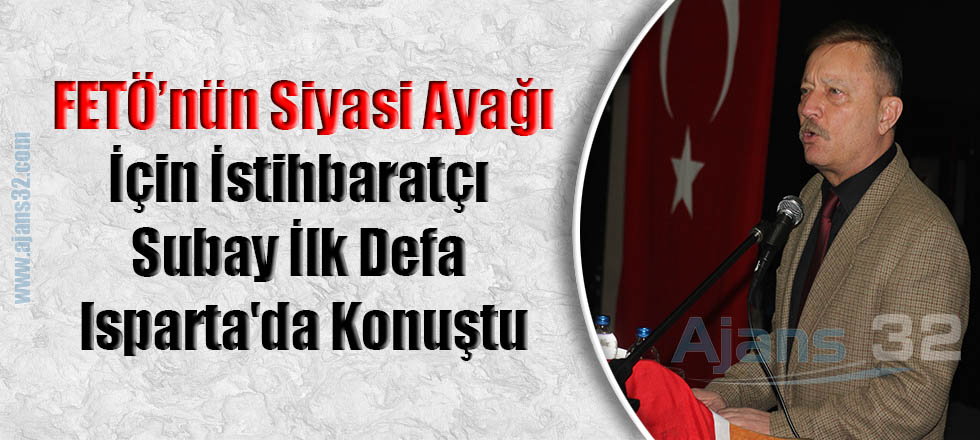 FETÖ’nün Siyasi Ayağı İçin İstihbaratçı Subay İlk Defa Isparta'da Konuştu