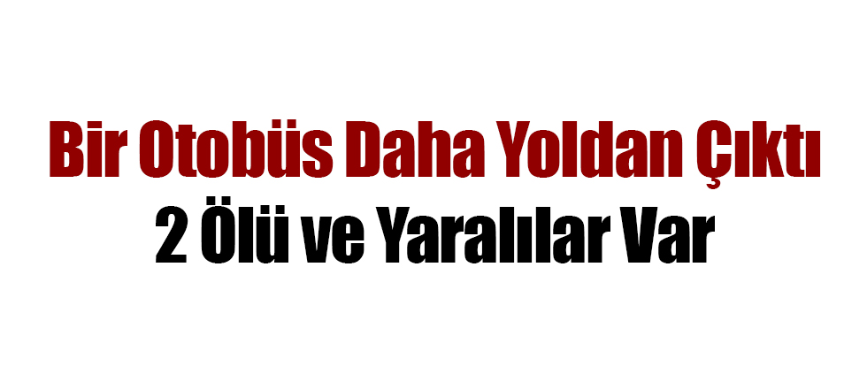 Bir Otobüs Daha Yoldan Çıktı; 2 Ölü