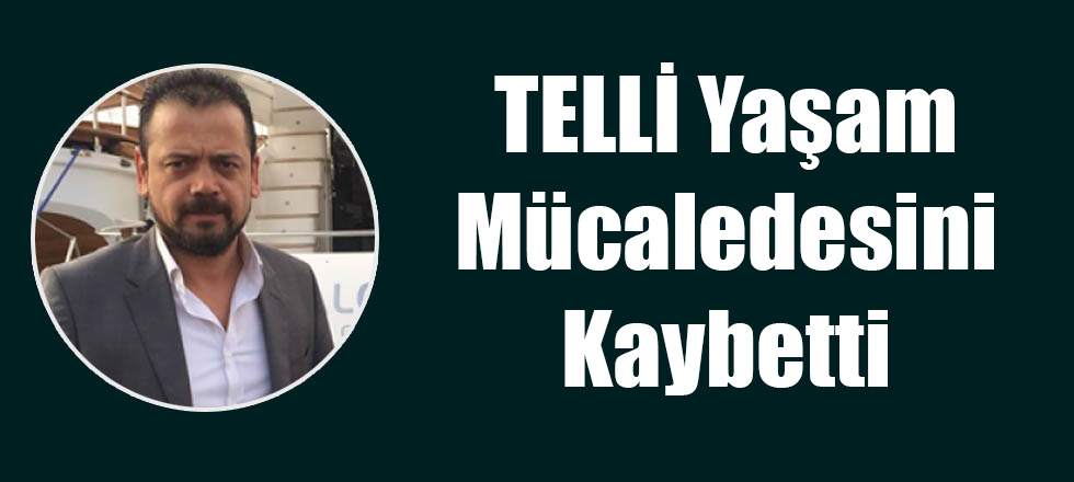 TELLİ Yaşam Mücadelesini Kaybetti