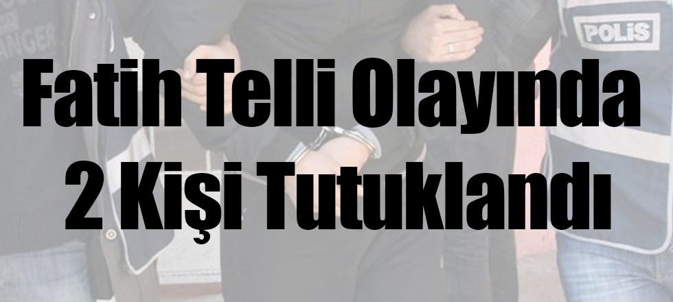 Fatih Telli Olayında 2 Kişi Tutuklandı