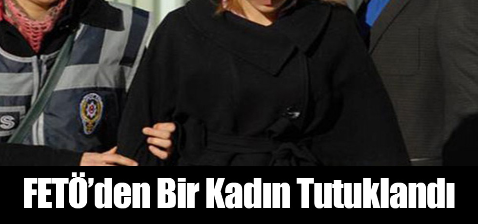 FETÖ'den Bir Kadın Tututklandı