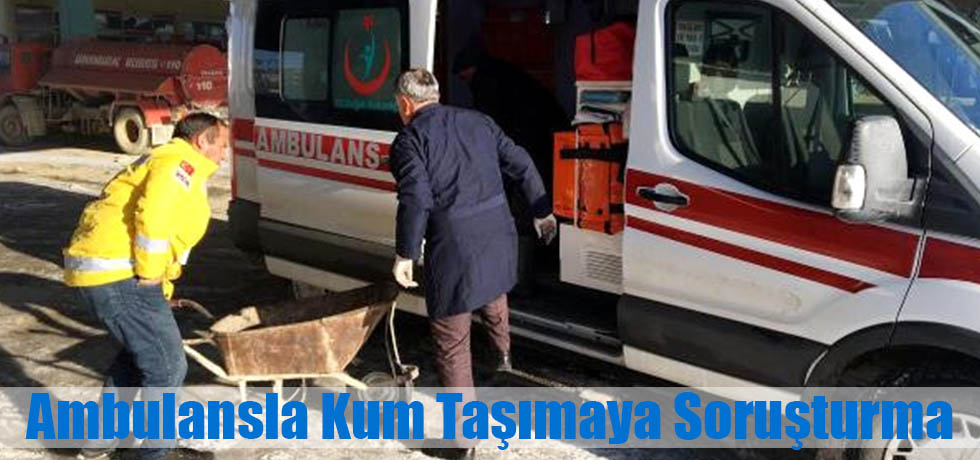 Şarkikaraağaç'ta Ambulansla Kum Taşımaya Soruşturma