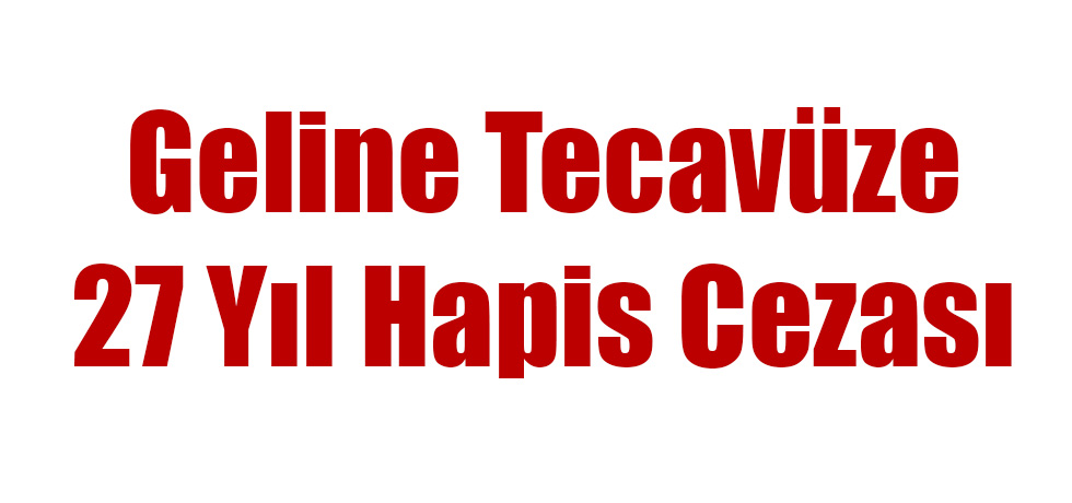 Geline Tecavüze 27 Yıl Hapis Cezası