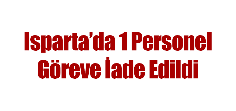Isparta’da 1 PersonelGöreve İade Edildi