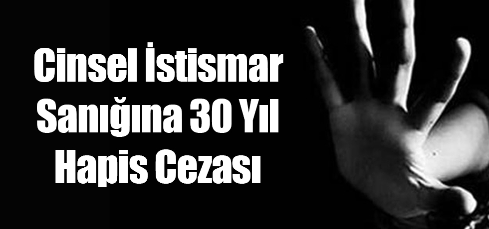 Cinsel İstismar Sanığına 30 Yıl Hapis Cezası