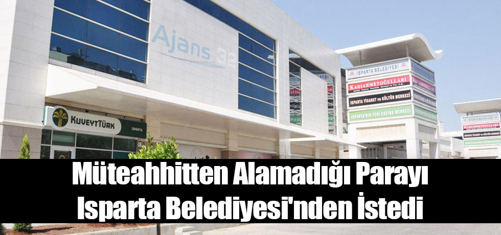 Müteahhitten Alamadığı Parayı Isparta Belediyesi'nden İstedi