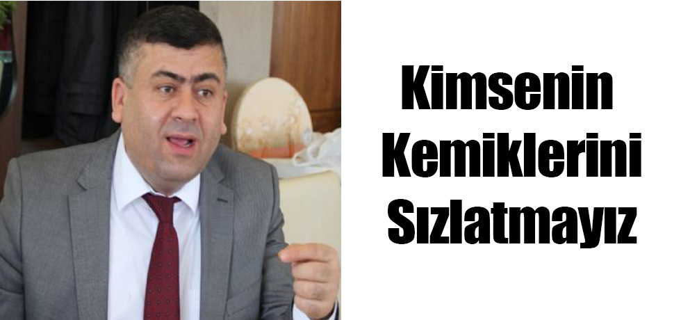 İsa Yalçın: Kimsenin Kemiklerini Sızlatmayız