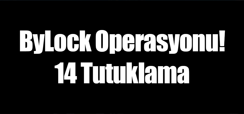 ByLock Operasyonu 14 Tutuklama